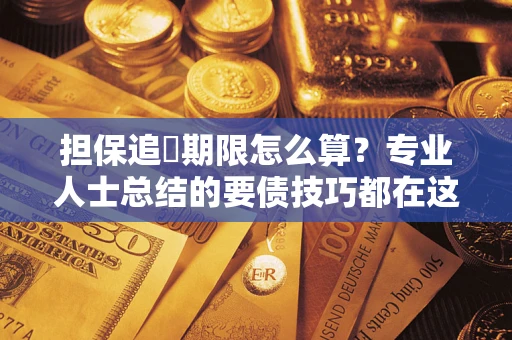 济南担保追償期限怎么算？专业人士总结的要债技巧都在这里了
