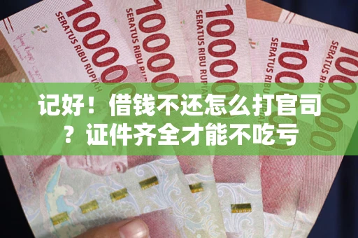 济南记好！借钱不还怎么打官司？证件齐全才能不吃亏