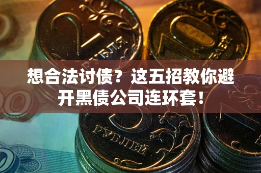 济南想合法讨债？这五招教你避开黑债公司连环套！