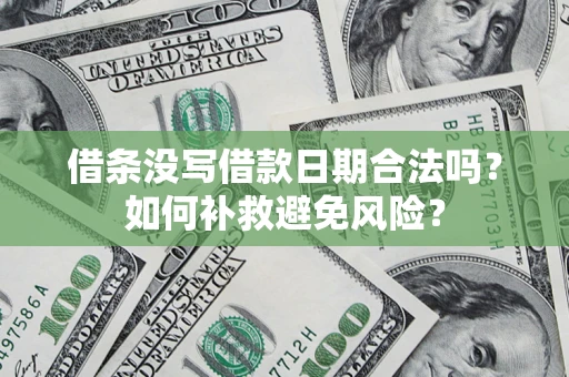 济南借条没写借款日期合法吗？如何补救避免风险？