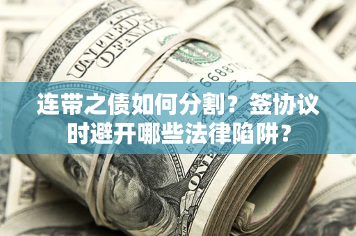 济南连带之债如何分割？签协议时避开哪些法律陷阱？
