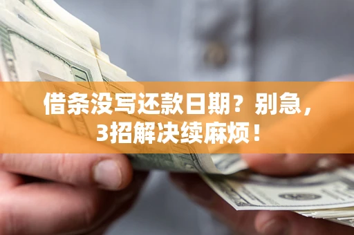 济南借条没写还款日期？别急，3招解决续麻烦！