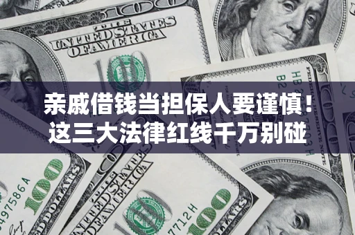 济南亲戚借钱当担保人要谨慎！这三大法律红线千万别碰
