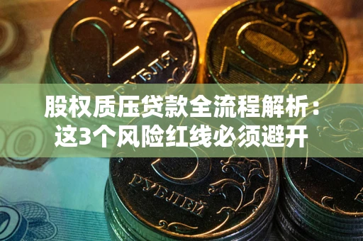 济南股权质压贷款全流程解析：这3个风险红线必须避开