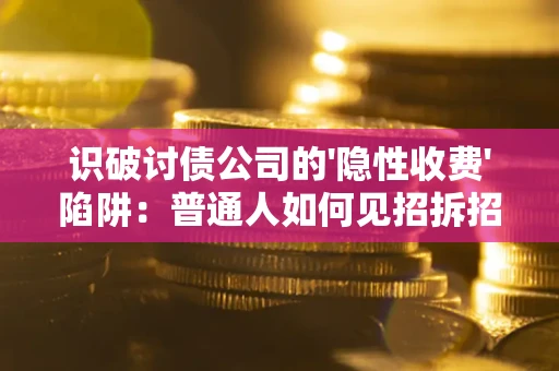 济南识破讨债公司的'隐性收费'陷阱：普通人如何见招拆招？