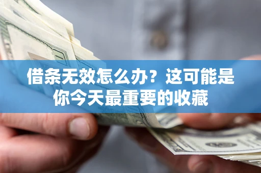 济南借条无效怎么办？这可能是你今天最重要的收藏