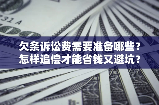济南欠条诉讼费需要准备哪些？怎样追偿才能省钱又避坑？