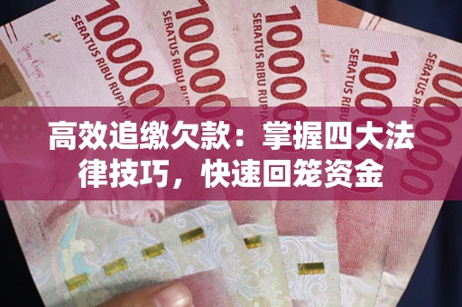 济南高效追缴欠款：掌握四大法律技巧，快速回笼资金