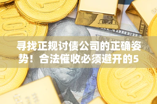 济南寻找正规讨债公司的正确姿势！合法催收必须避开的5大雷区