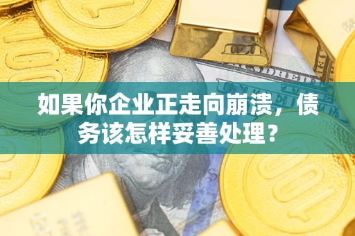济南如果你企业正走向崩溃，债务该怎样妥善处理？