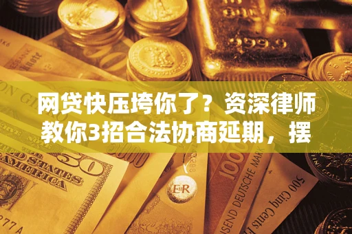 济南网贷快压垮你了？资深律师教你3招合法协商延期，摆脱暴力催收！