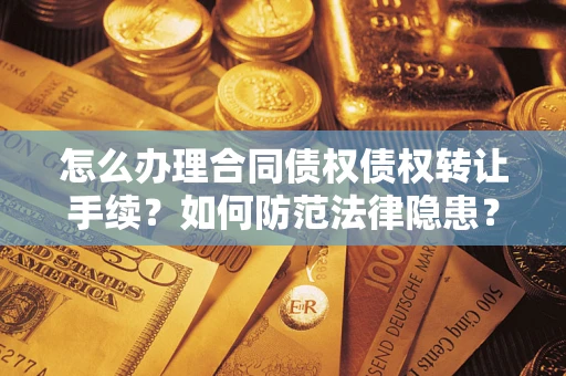 济南怎么办理合同债权债权转让手续？如何防范法律隐患？