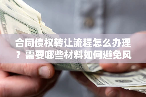 济南合同债权转让流程怎么办理？需要哪些材料如何避免风险？