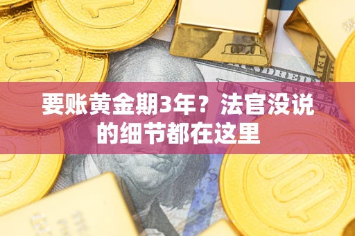 济南要账黄金期3年？法官没说的细节都在这里