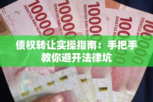 济南债权转让实操指南：手把手教你避开法律坑