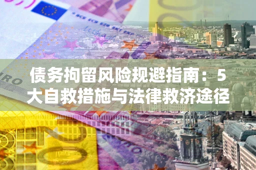 济南债务拘留风险规避指南：5大自救措施与法律救济途径