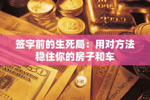 济南签字前的生死局：用对方法稳住你的房子和车