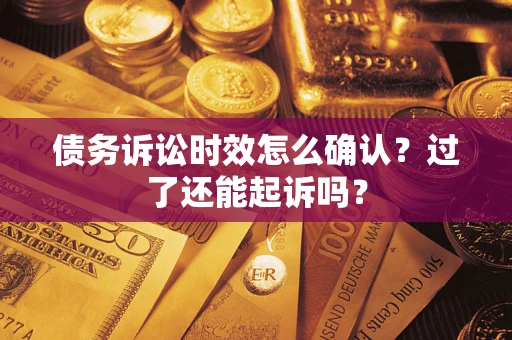 济南债务诉讼时效怎么确认？过了还能起诉吗？