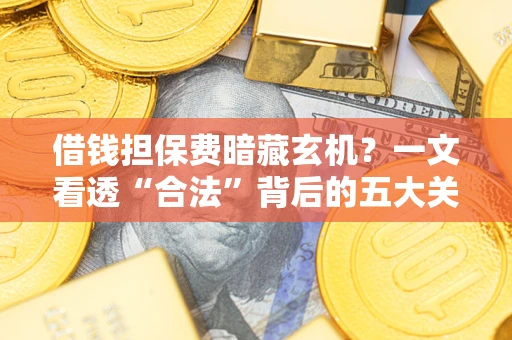济南借钱担保费暗藏玄机？一文看透“合法”背后的五大关键陷阱
