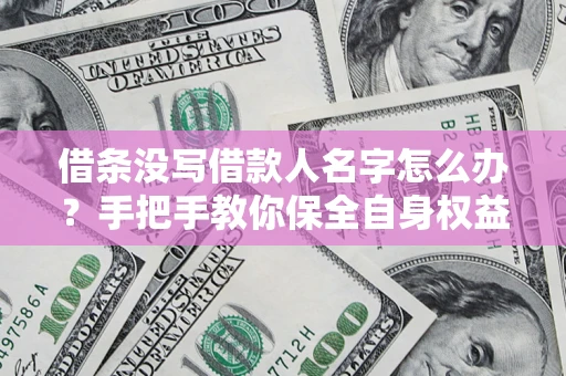 济南借条没写借款人名字怎么办？手把手教你保全自身权益