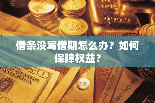 济南借条没写借期怎么办？如何保障权益？