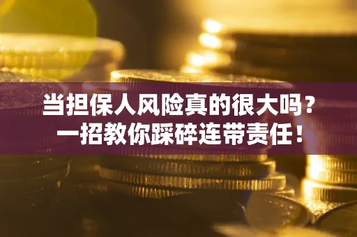 济南当担保人风险真的很大吗？一招教你踩碎连带责任！