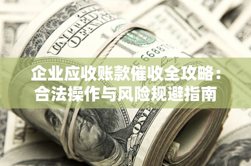 济南企业应收账款催收全攻略：合法操作与风险规避指南