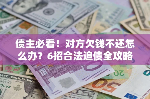 济南债主必看！对方欠钱不还怎么办？6招合法追债全攻略