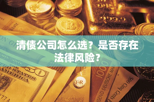 济南清债公司怎么选？是否存在法律风险？