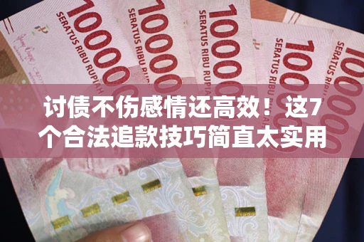 济南讨债不伤感情还高效！这7个合法追款技巧简直太实用