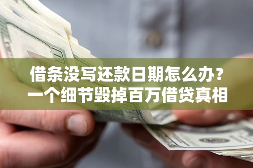 济南借条没写还款日期怎么办？一个细节毁掉百万借贷真相