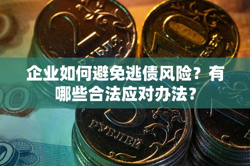 济南企业如何避免逃债风险？有哪些合法应对办法？