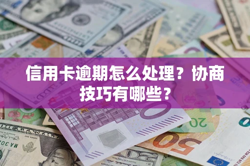 济南信用卡逾期怎么处理？协商技巧有哪些？