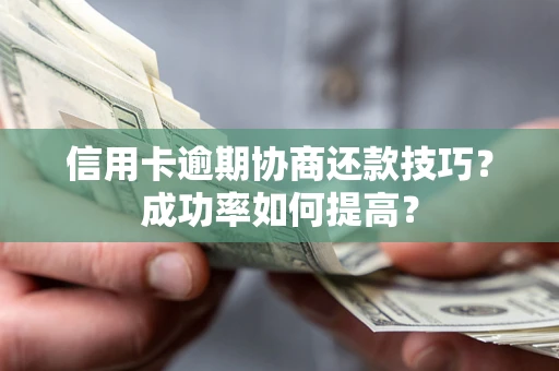 济南信用卡逾期协商还款技巧？成功率如何提高？