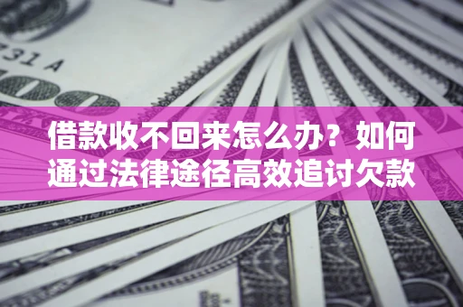 济南借款收不回来怎么办?如何通过法律途径高效追讨欠款? 济南借款收不回来怎么办?如何通过法律途径高效追讨欠款?