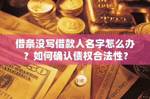 济南借条没写借款人名字怎么办？如何确认债权合法性？