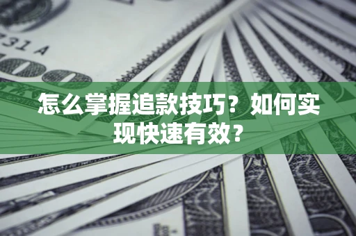 济南怎么掌握追款技巧？如何实现快速有效？