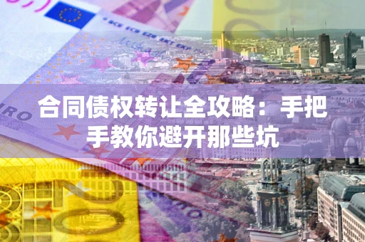 济南合同债权转让全攻略：手把手教你避开那些坑