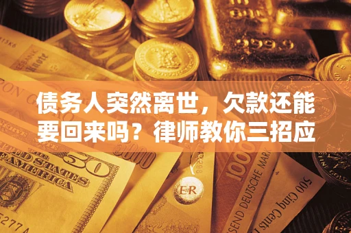 济南债务人突然离世，欠款还能要回来吗？律师教你三招应对