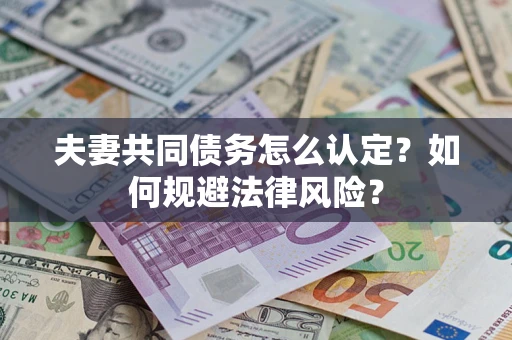 济南夫妻共同债务怎么认定？如何规避法律风险？