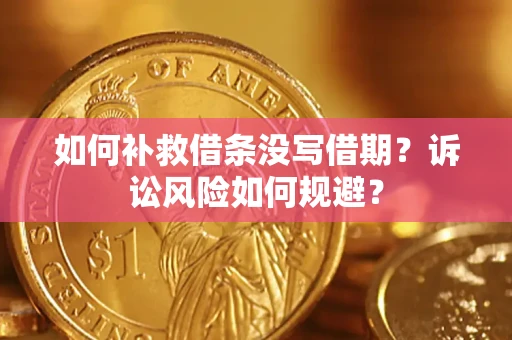 济南如何补救借条没写借期？诉讼风险如何规避？