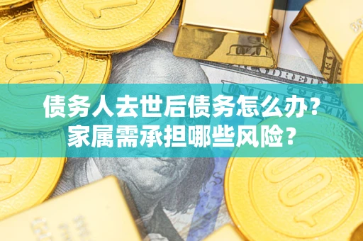 济南债务人去世后债务怎么办？家属需承担哪些风险？