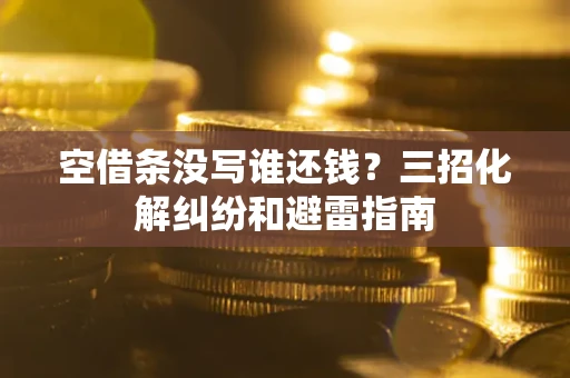 济南空借条没写谁还钱？三招化解纠纷和避雷指南