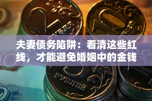 济南夫妻债务陷阱：看清这些红线，才能避免婚姻中的金钱危机