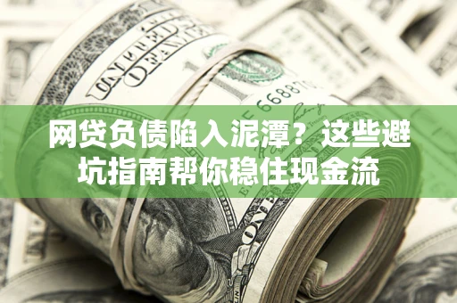 济南网贷负债陷入泥潭？这些避坑指南帮你稳住现金流