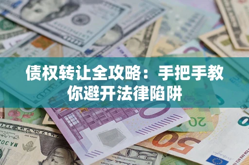 济南债权转让全攻略：手把手教你避开法律陷阱