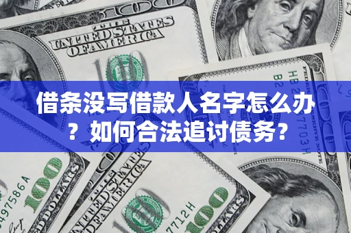 济南借条没写借款人名字怎么办？如何合法追讨债务？