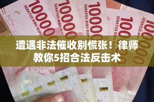 济南遭遇非法催收别慌张！律师教你5招合法反击术