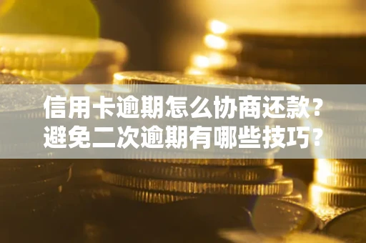 济南信用卡逾期怎么协商还款？避免二次逾期有哪些技巧？
