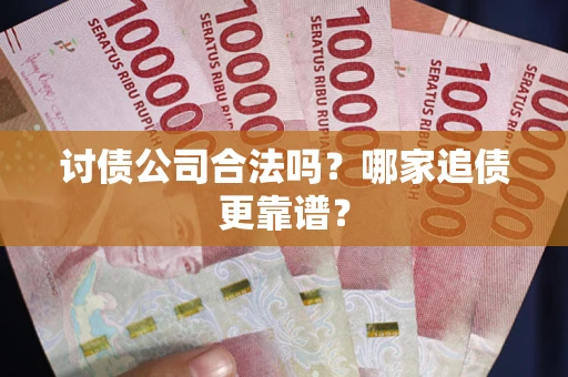 济南讨债公司合法吗？哪家追债更靠谱？